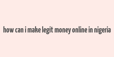 how can i make legit money online in nigeria