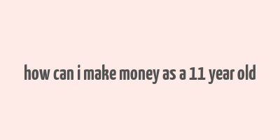 how can i make money as a 11 year old