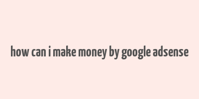 how can i make money by google adsense