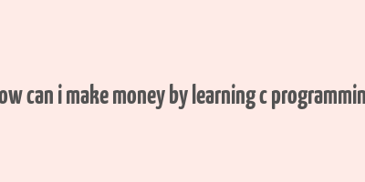 how can i make money by learning c programming