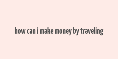 how can i make money by traveling