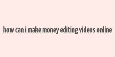 how can i make money editing videos online