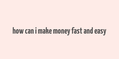 how can i make money fast and easy