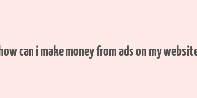 how can i make money from ads on my website