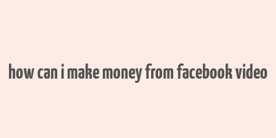 how can i make money from facebook video