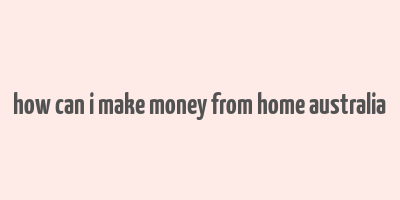 how can i make money from home australia