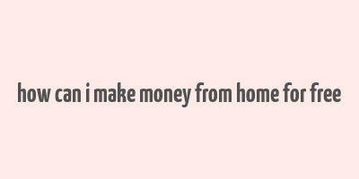 how can i make money from home for free