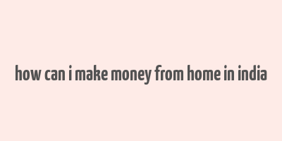 how can i make money from home in india