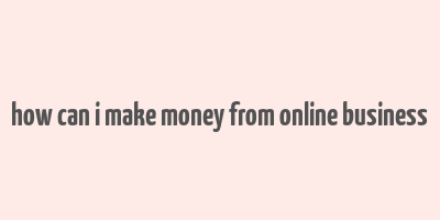 how can i make money from online business