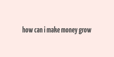 how can i make money grow