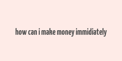 how can i make money immidiately