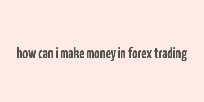 how can i make money in forex trading