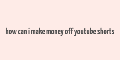 how can i make money off youtube shorts