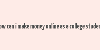 how can i make money online as a college student