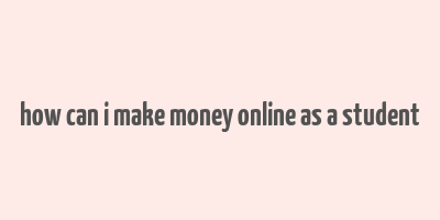 how can i make money online as a student