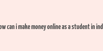 how can i make money online as a student in india