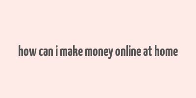 how can i make money online at home