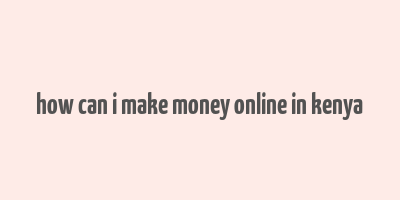 how can i make money online in kenya