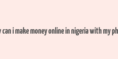 how can i make money online in nigeria with my phone