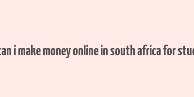 how can i make money online in south africa for students