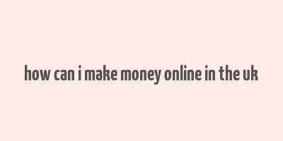 how can i make money online in the uk