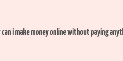 how can i make money online without paying anything