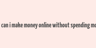 how can i make money online without spending money