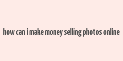 how can i make money selling photos online