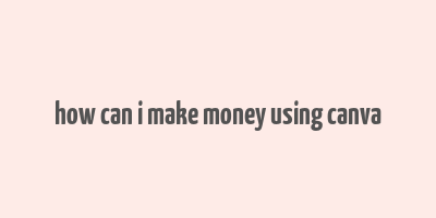 how can i make money using canva