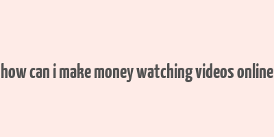 how can i make money watching videos online