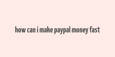 how can i make paypal money fast