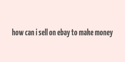 how can i sell on ebay to make money