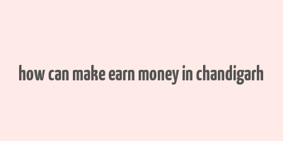 how can make earn money in chandigarh