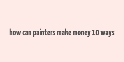 how can painters make money 10 ways