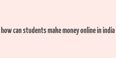 how can students make money online in india