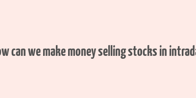 how can we make money selling stocks in intraday