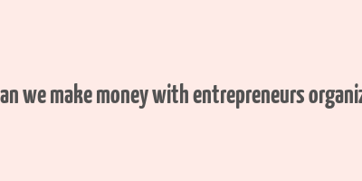 how can we make money with entrepreneurs organization