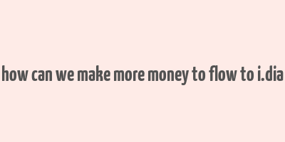 how can we make more money to flow to i.dia