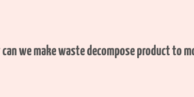 how can we make waste decompose product to money