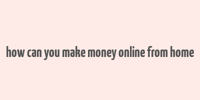 how can you make money online from home