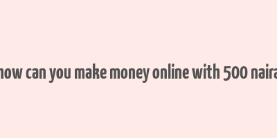 how can you make money online with 500 naira