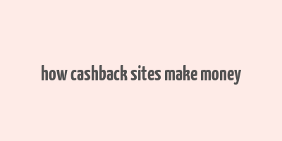 how cashback sites make money