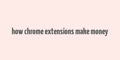 how chrome extensions make money