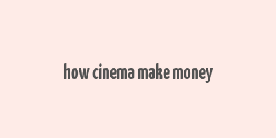 how cinema make money