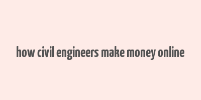 how civil engineers make money online