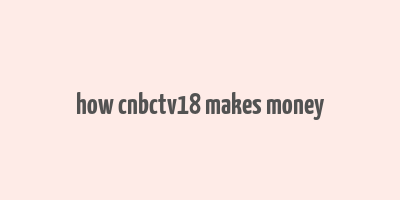 how cnbctv18 makes money