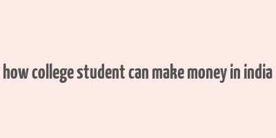 how college student can make money in india