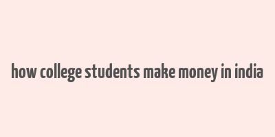 how college students make money in india