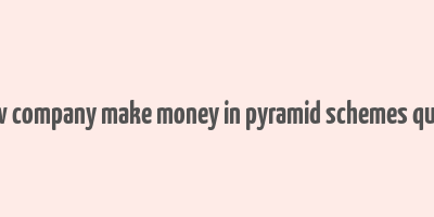 how company make money in pyramid schemes quora