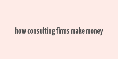 how consulting firms make money